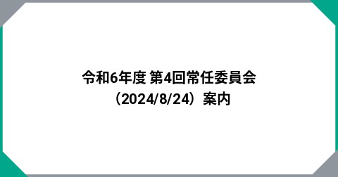 令和6年度 第4回常任委員会（2024/8/24）案内